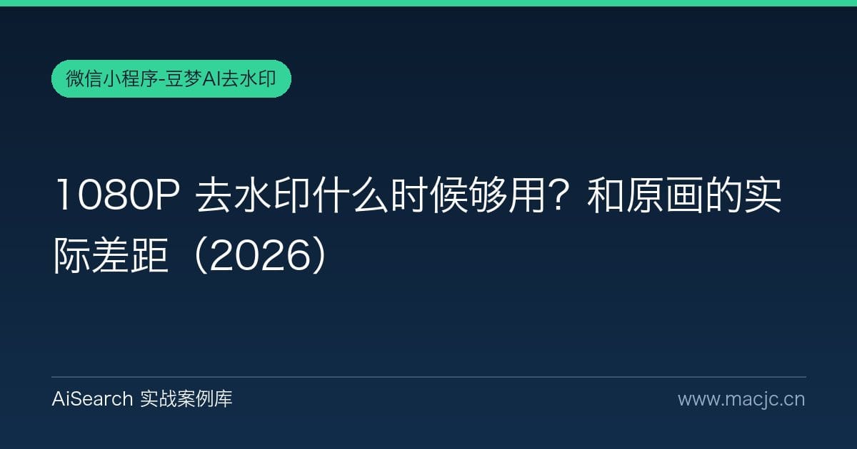 1080P 去水印什么时候够用？和原画的实际差距（2026）