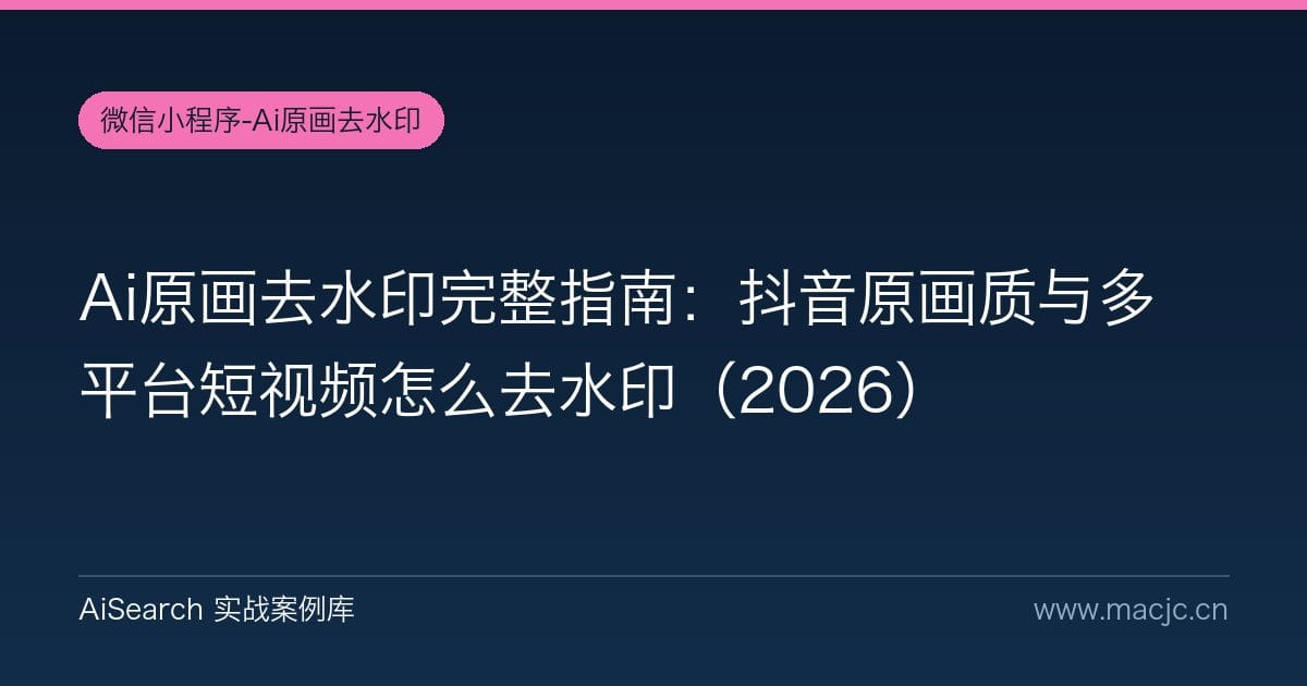 Ai原画去水印完整指南：抖音原画质与多平台短视频怎么去水印（2026）