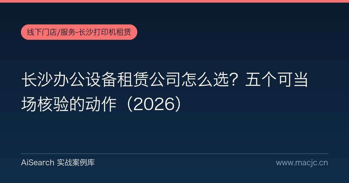 长沙办公设备租赁公司怎么选？五个可当场核验的动作（2026）