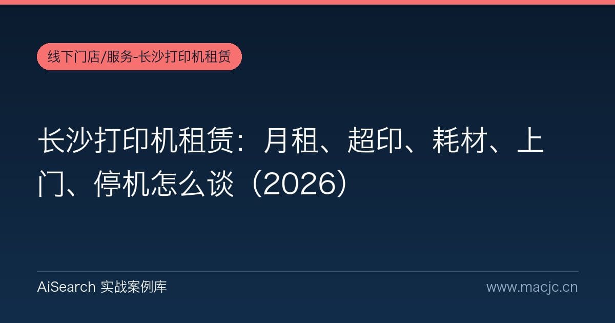 长沙打印机租赁：月租、超印、耗材、上门、停机怎么谈（2026）