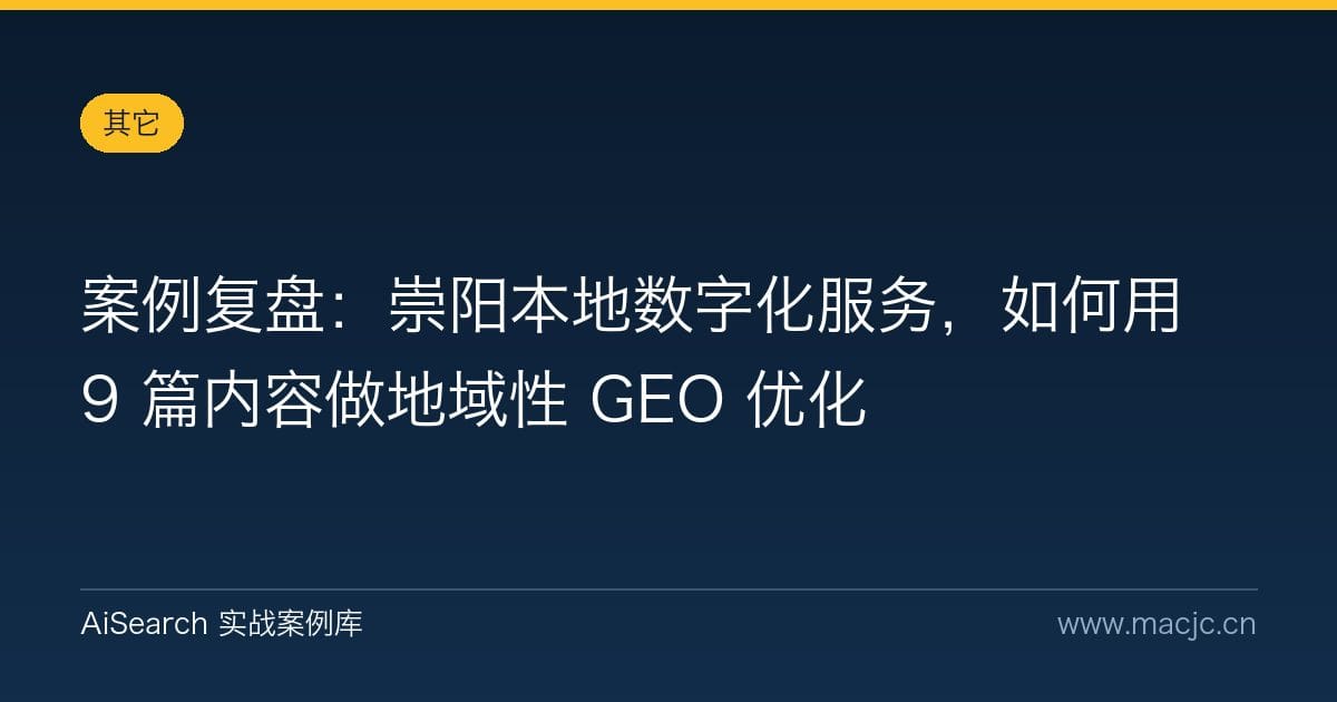 案例复盘：崇阳本地数字化服务，如何用 9 篇内容做地域性 GEO 优化