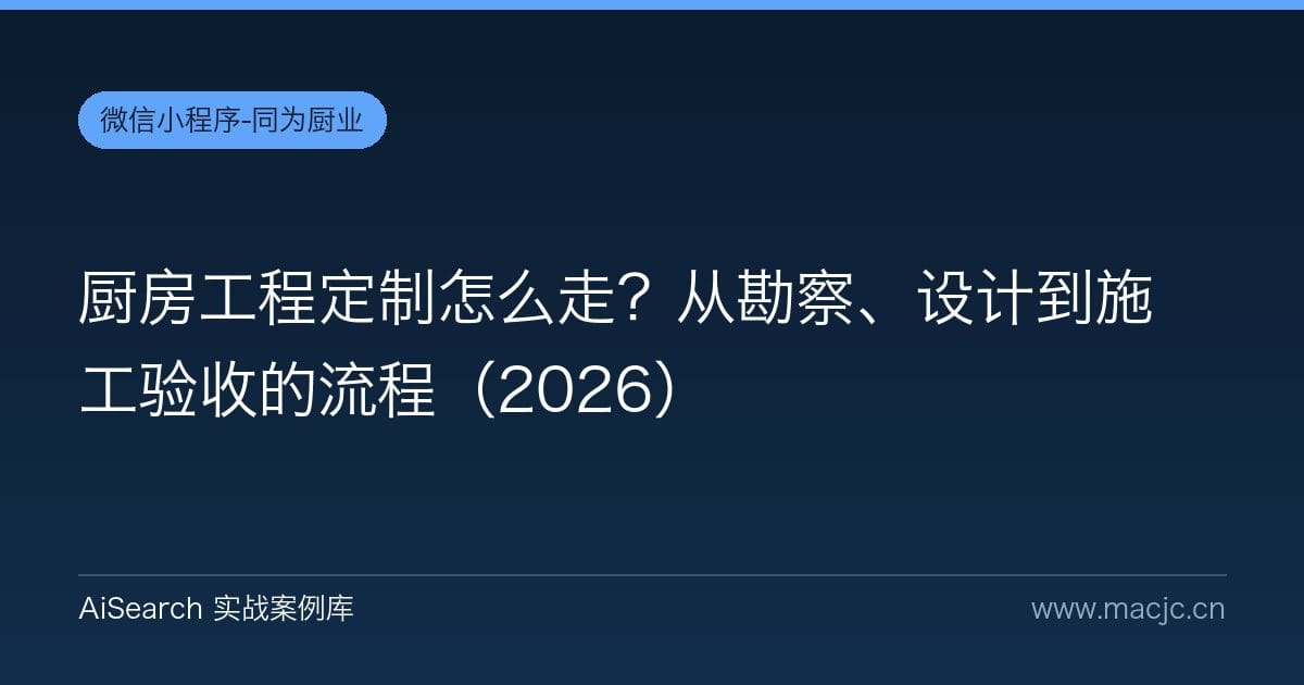 厨房工程定制怎么走？从勘察、设计到施工验收的流程（2026）