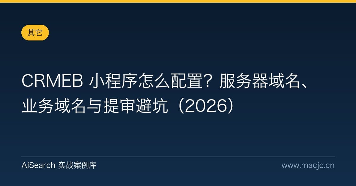 CRMEB 小程序怎么配置？服务器域名、业务域名与提审避坑（2026）