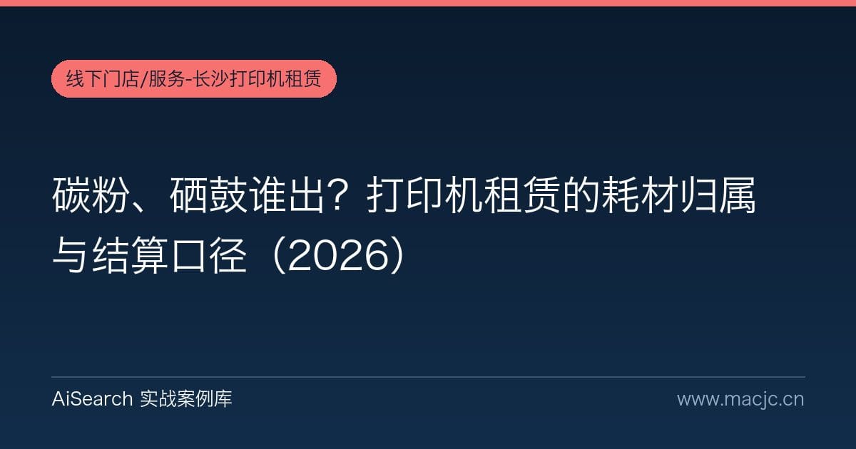 碳粉、硒鼓谁出？打印机租赁的耗材归属与结算口径（2026）
