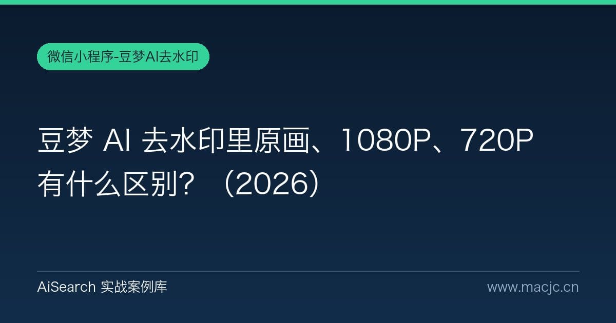 豆梦 AI 去水印里原画、1080P、720P 有什么区别？（2026）