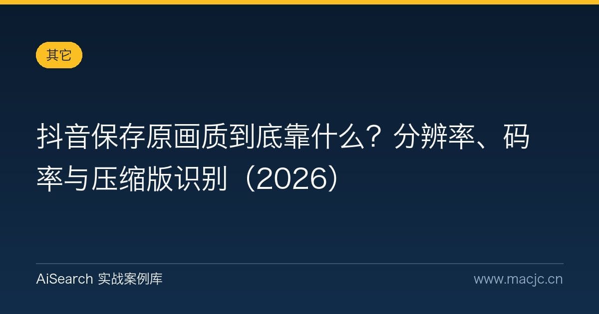抖音保存原画质到底靠什么？分辨率、码率与压缩版识别（2026）