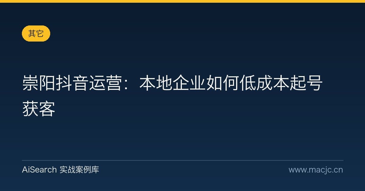 崇阳抖音运营：本地企业如何低成本起号获客