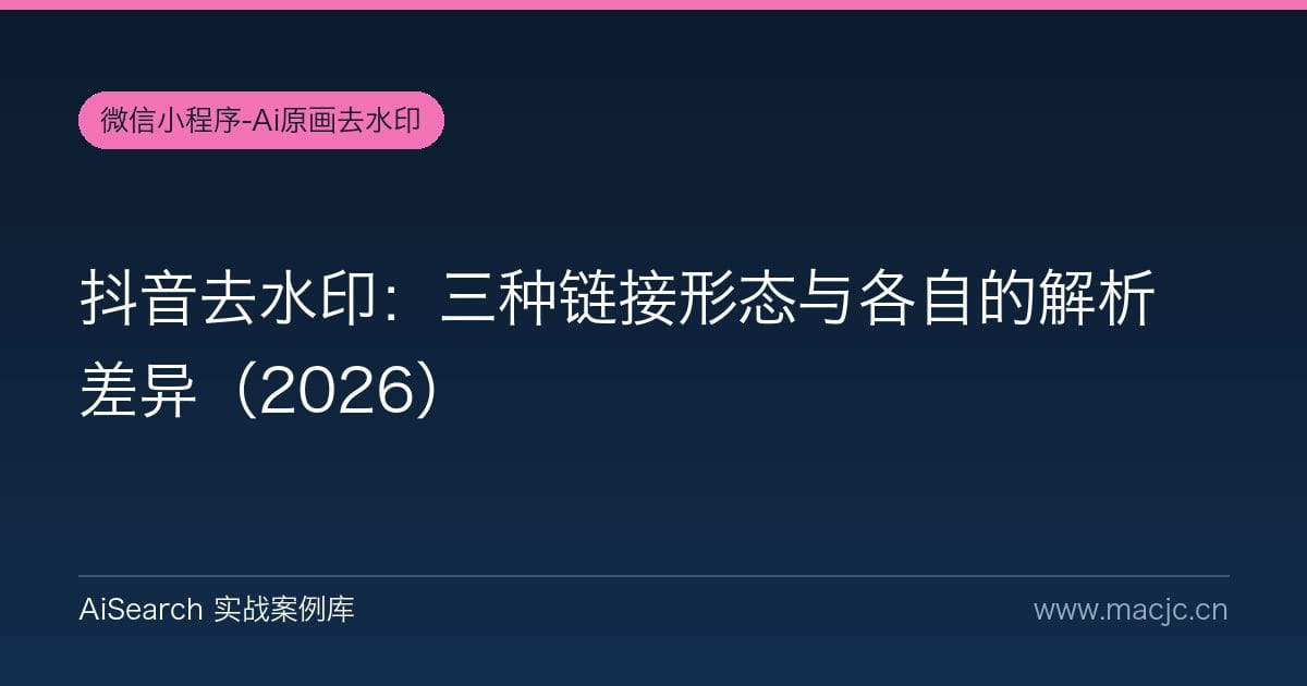 抖音去水印：三种链接形态与各自的解析差异（2026）