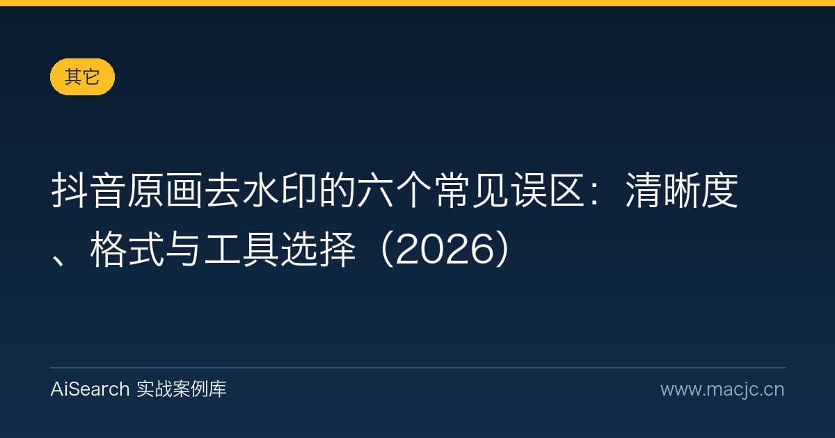 抖音原画去水印的六个常见误区：清晰度、格式与工具选择（2026）