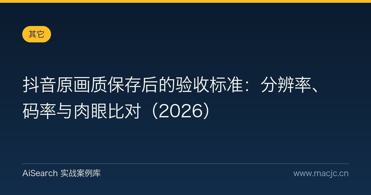 抖音原画质保存后的验收标准：分辨率、码率与肉眼比对（2026）
