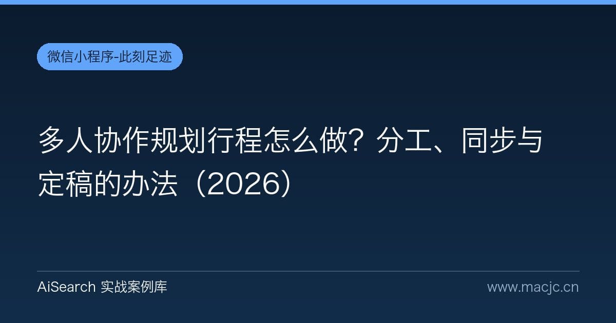 多人协作规划行程怎么做？分工、同步与定稿的办法（2026）