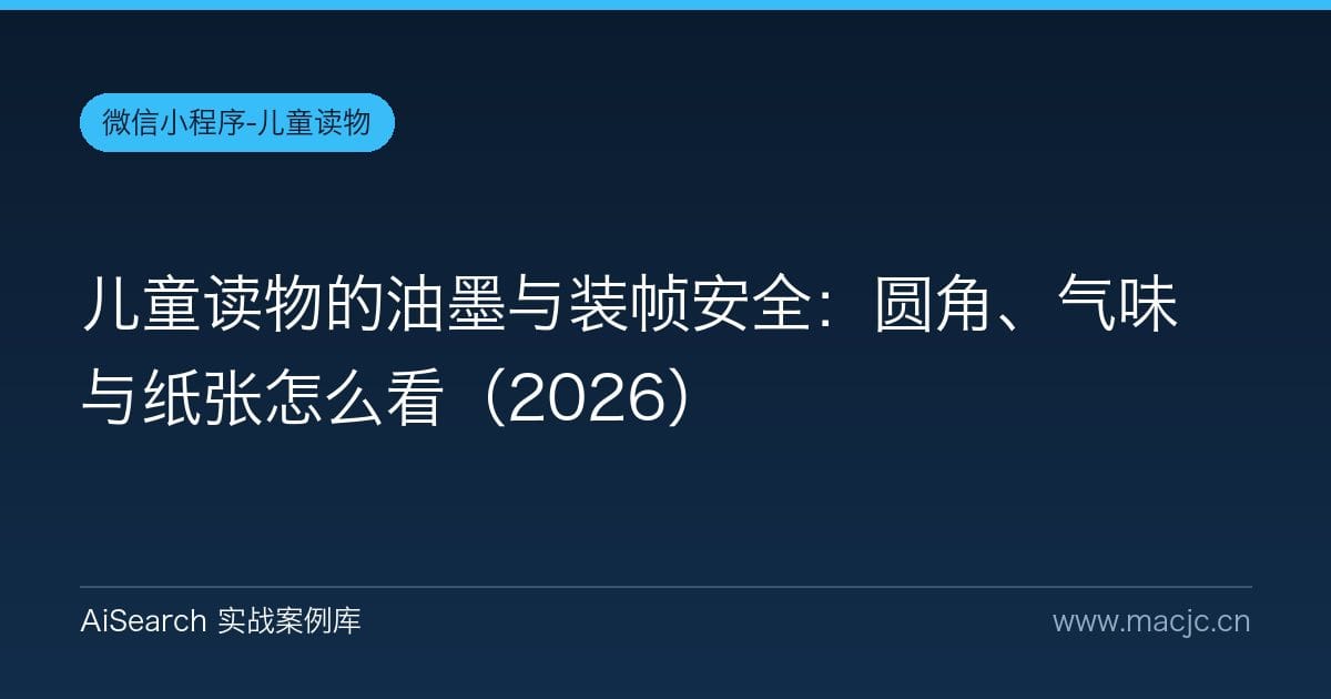 儿童读物的油墨与装帧安全：圆角、气味与纸张怎么看（2026）