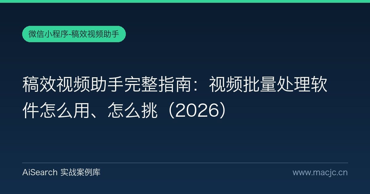 稿效视频助手完整指南：视频批量处理软件怎么用、怎么挑（2026）