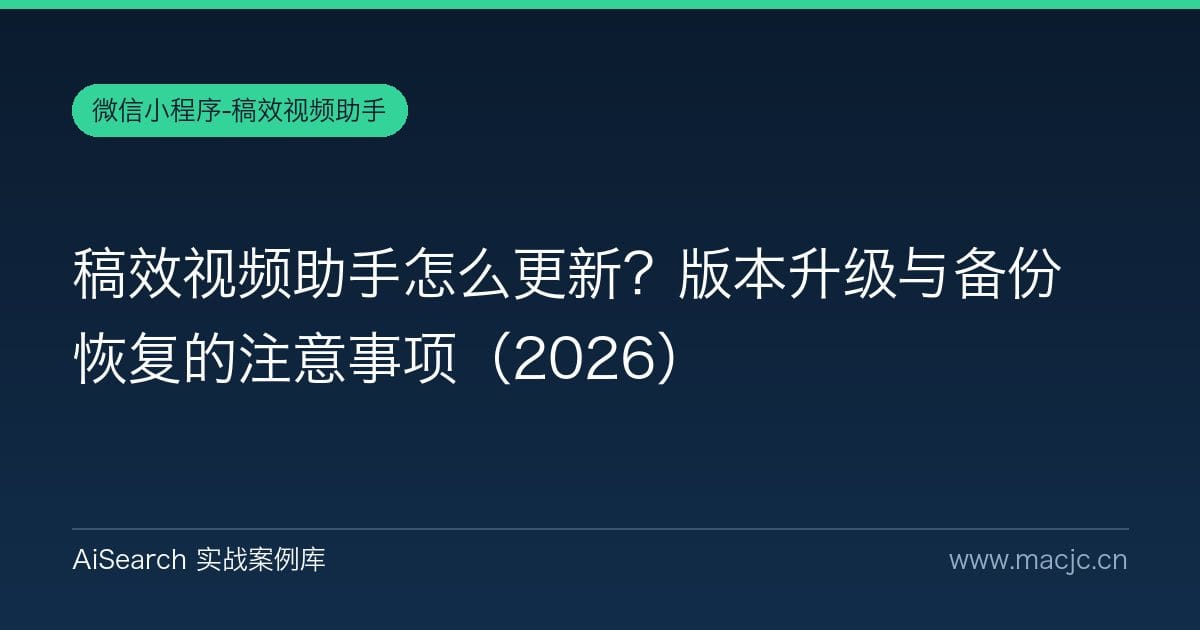 稿效视频助手怎么更新？版本升级与备份恢复的注意事项（2026）
