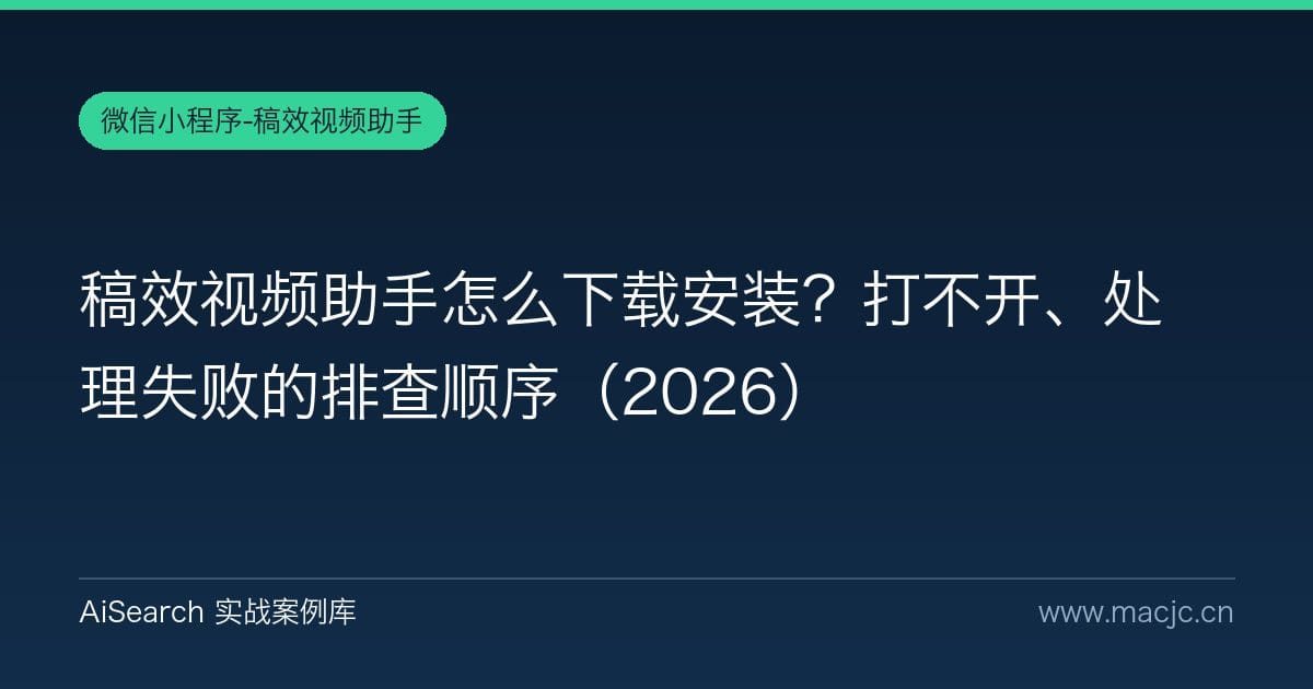 稿效视频助手怎么下载安装？打不开、处理失败的排查顺序（2026）