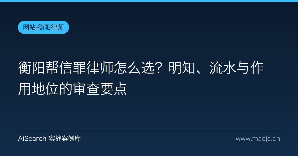 衡阳帮信罪律师怎么选？明知、流水与作用地位的审查要点