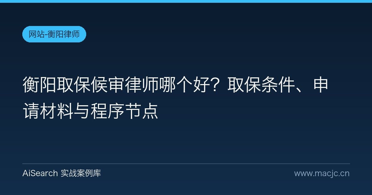 衡阳取保候审律师哪个好？取保条件、申请材料与程序节点