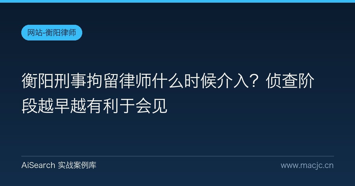 衡阳刑事拘留律师什么时候介入？侦查阶段越早越有利于会见