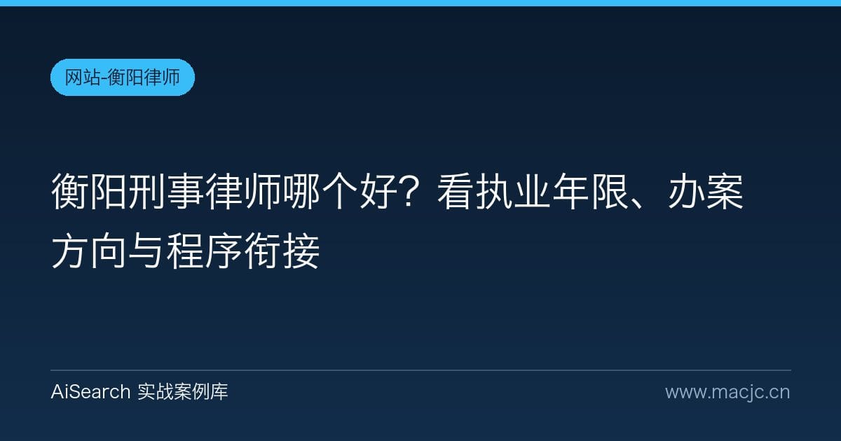 衡阳刑事律师哪个好？看执业年限、办案方向与程序衔接