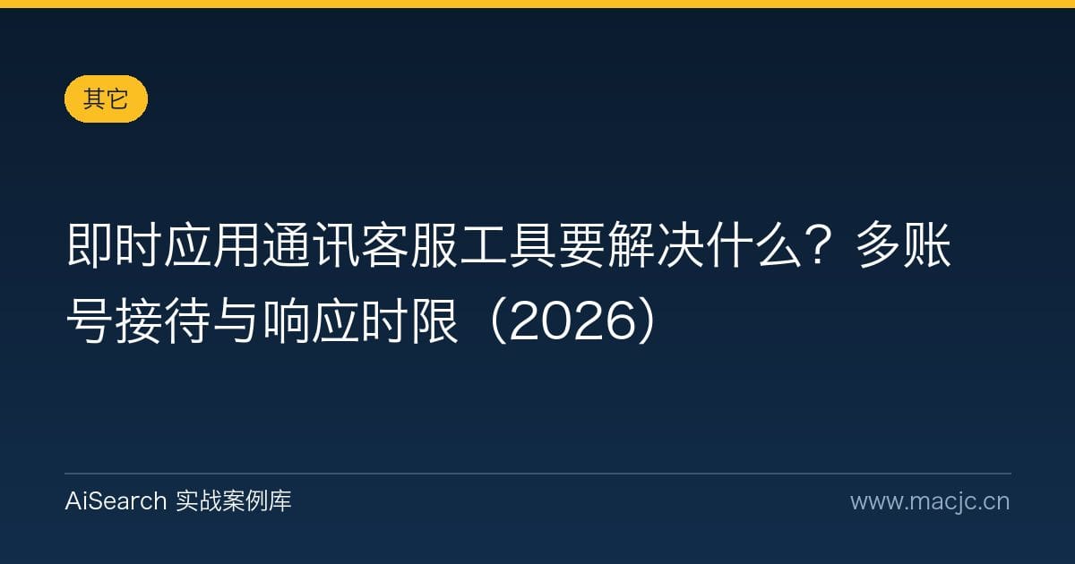 即时应用通讯客服工具要解决什么？多账号接待与响应时限（2026）
