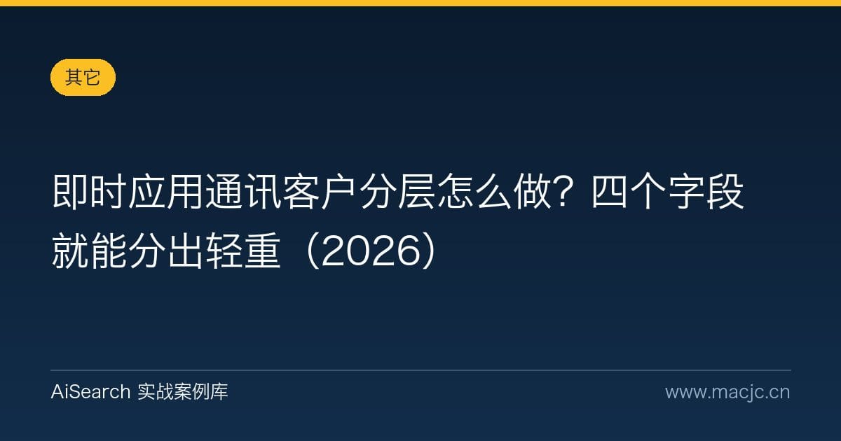 即时应用通讯客户分层怎么做？四个字段就能分出轻重（2026）