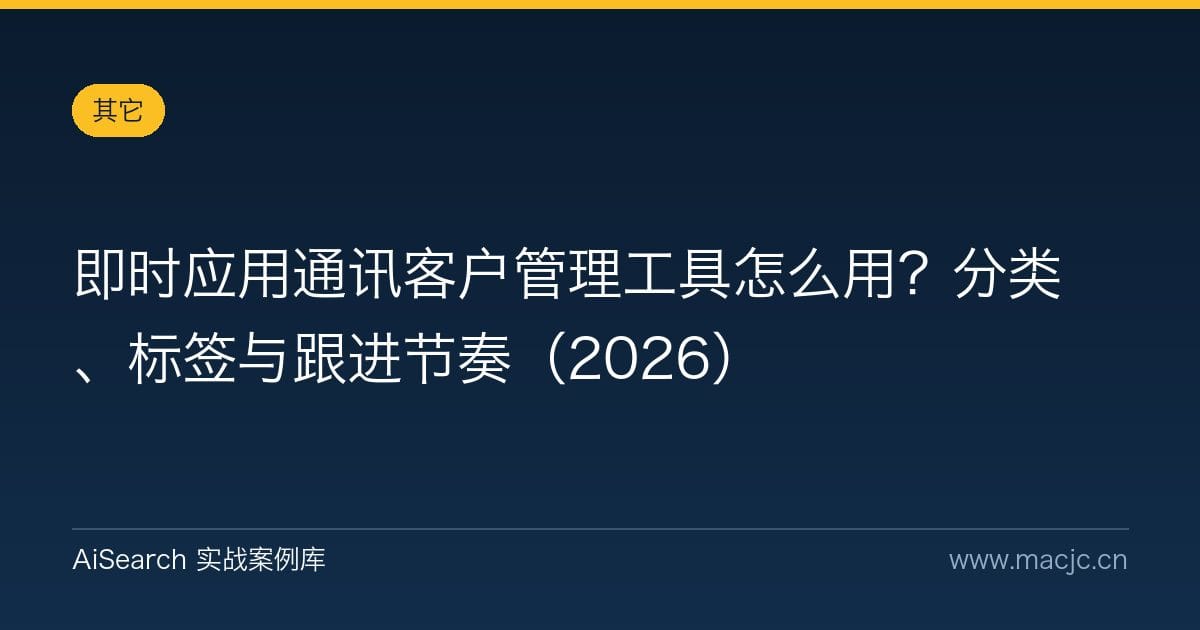 即时应用通讯客户管理工具怎么用？分类、标签与跟进节奏（2026）