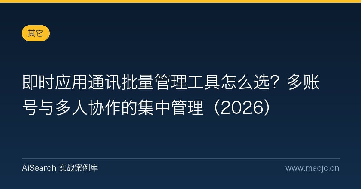 即时应用通讯批量管理工具怎么选？多账号与多人协作的集中管理（2026）