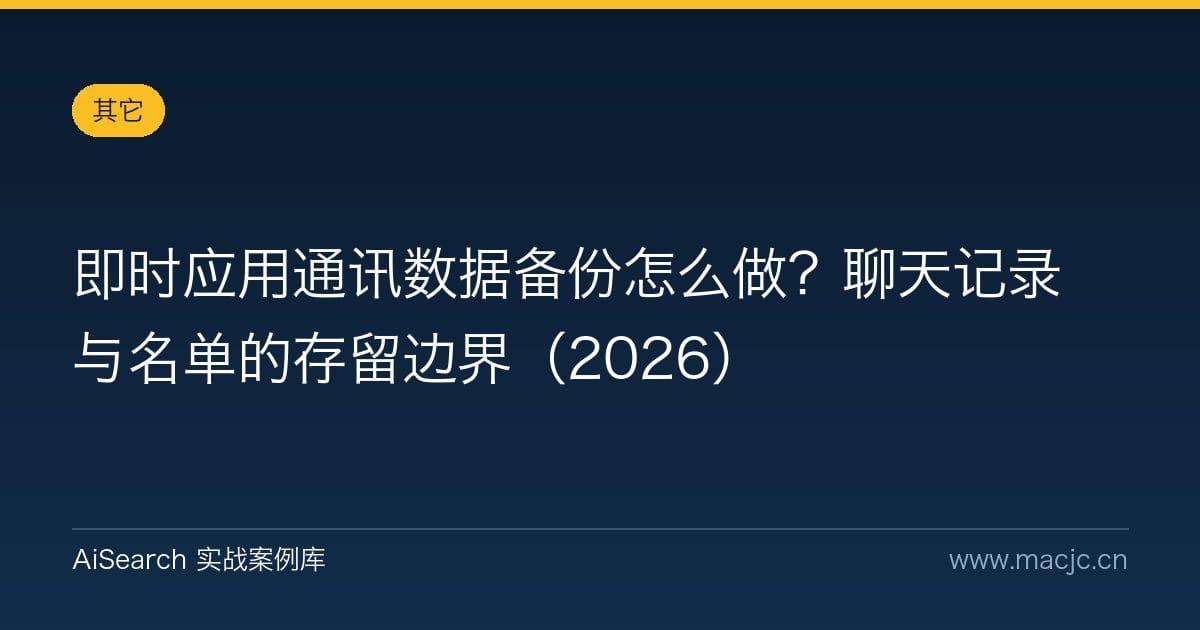 即时应用通讯数据备份怎么做？聊天记录与名单的存留边界（2026）
