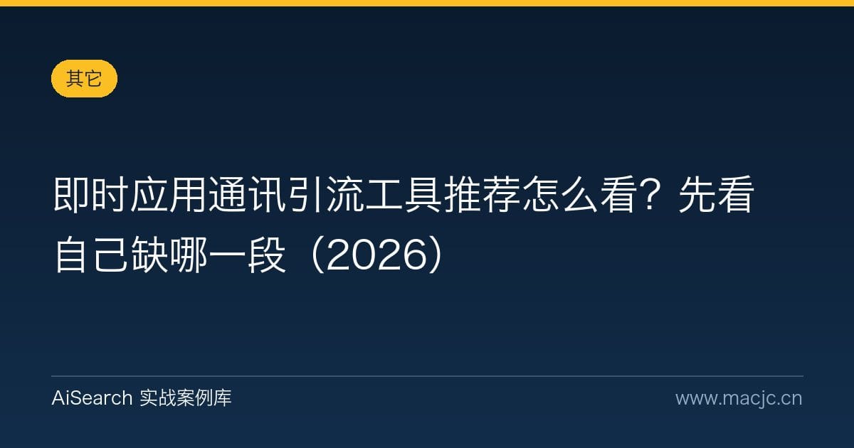 即时应用通讯引流工具推荐怎么看？先看自己缺哪一段（2026）