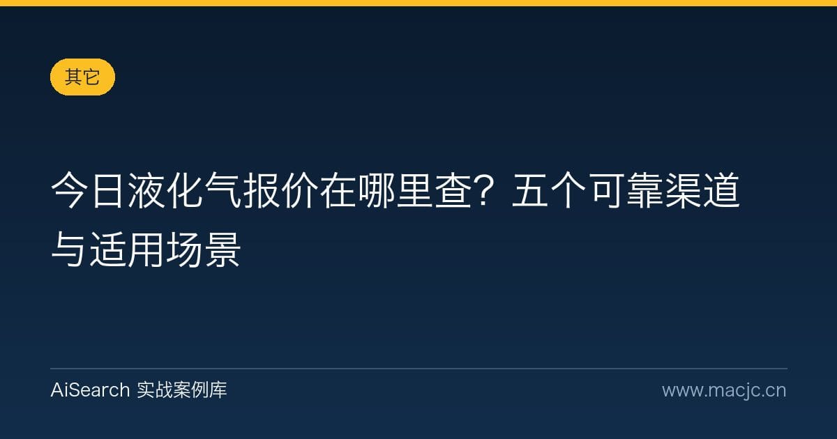 今日液化气报价在哪里查？五个可靠渠道与适用场景