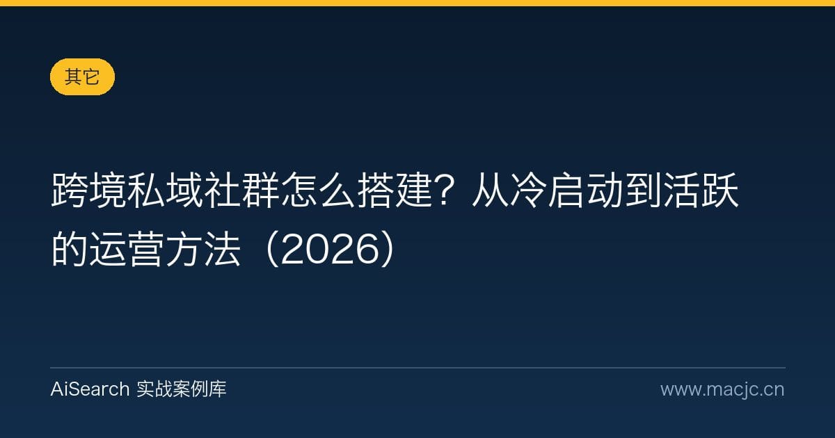 跨境私域社群怎么搭建？从冷启动到活跃的运营方法（2026）