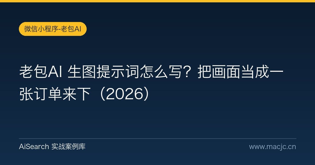 老包AI 生图提示词怎么写？把画面当成一张订单来下（2026）