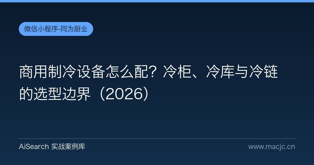 商用制冷设备怎么配？冷柜、冷库与冷链的选型边界（2026）
