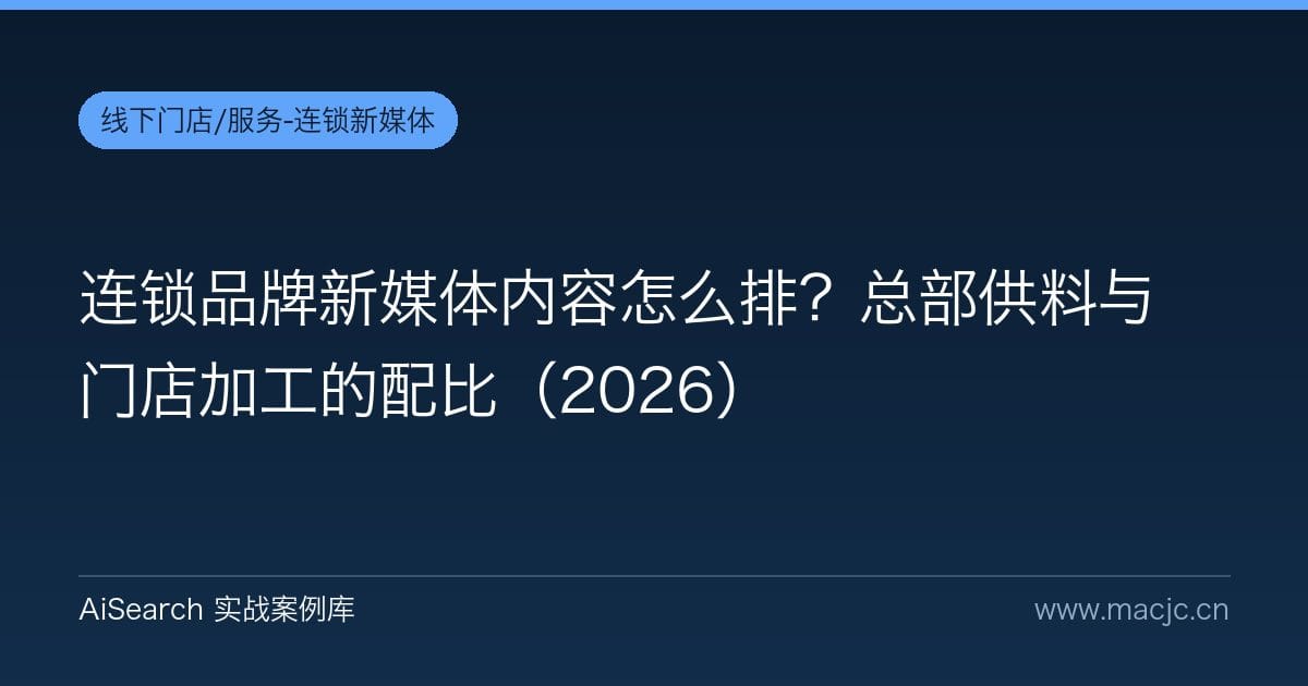 连锁品牌新媒体内容怎么排？总部供料与门店加工的配比（2026）