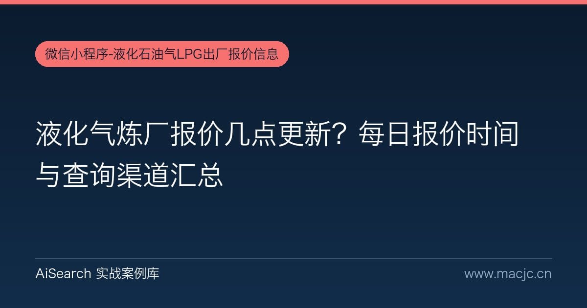 液化气炼厂报价几点更新？每日报价时间与查询渠道汇总