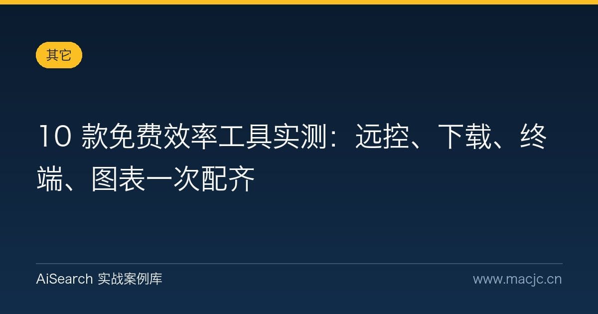 10 款免费效率工具实测：远控、下载、终端、图表一次配齐