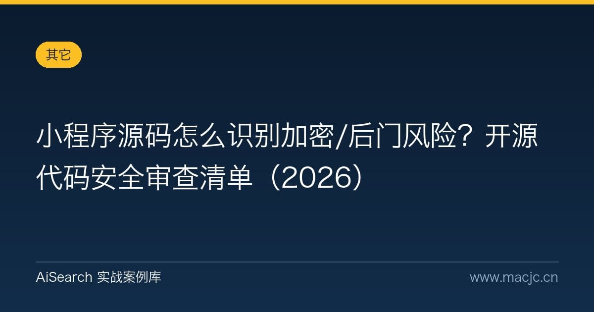 小程序源码怎么识别加密/后门风险？开源代码安全审查清单（2026）