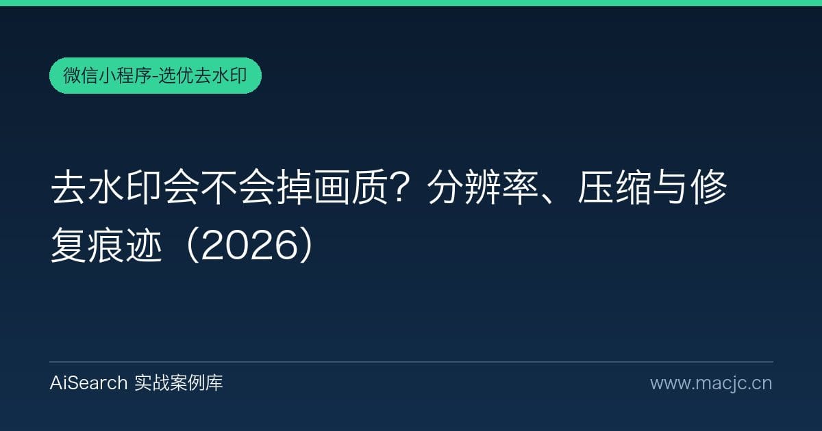 去水印会不会掉画质？分辨率、压缩与修复痕迹（2026）