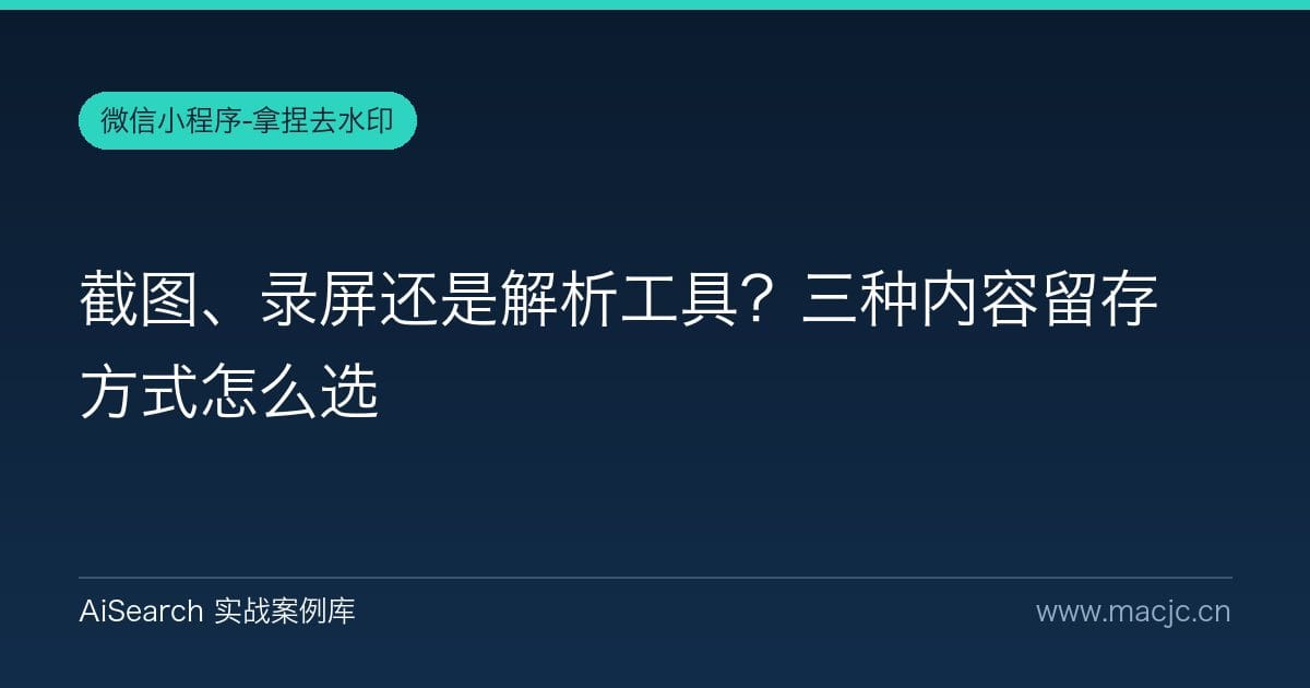 截图、录屏还是解析工具？三种内容留存方式怎么选