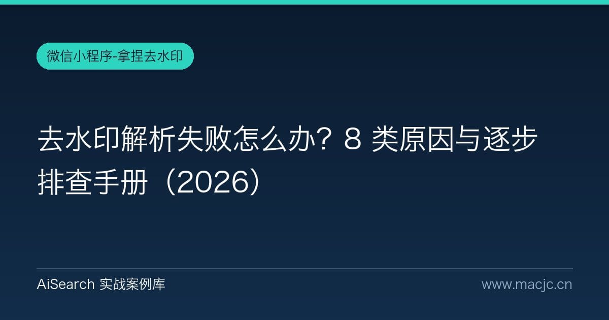 去水印解析失败怎么办？8 类原因与逐步排查手册（2026）