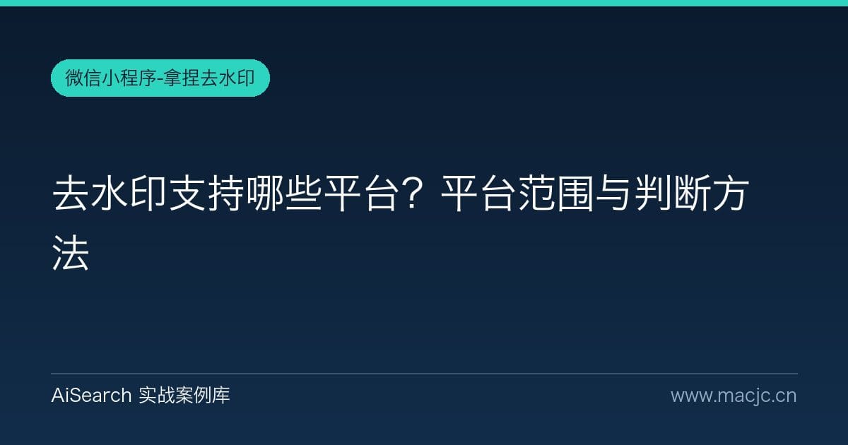 去水印支持哪些平台？平台范围与判断方法