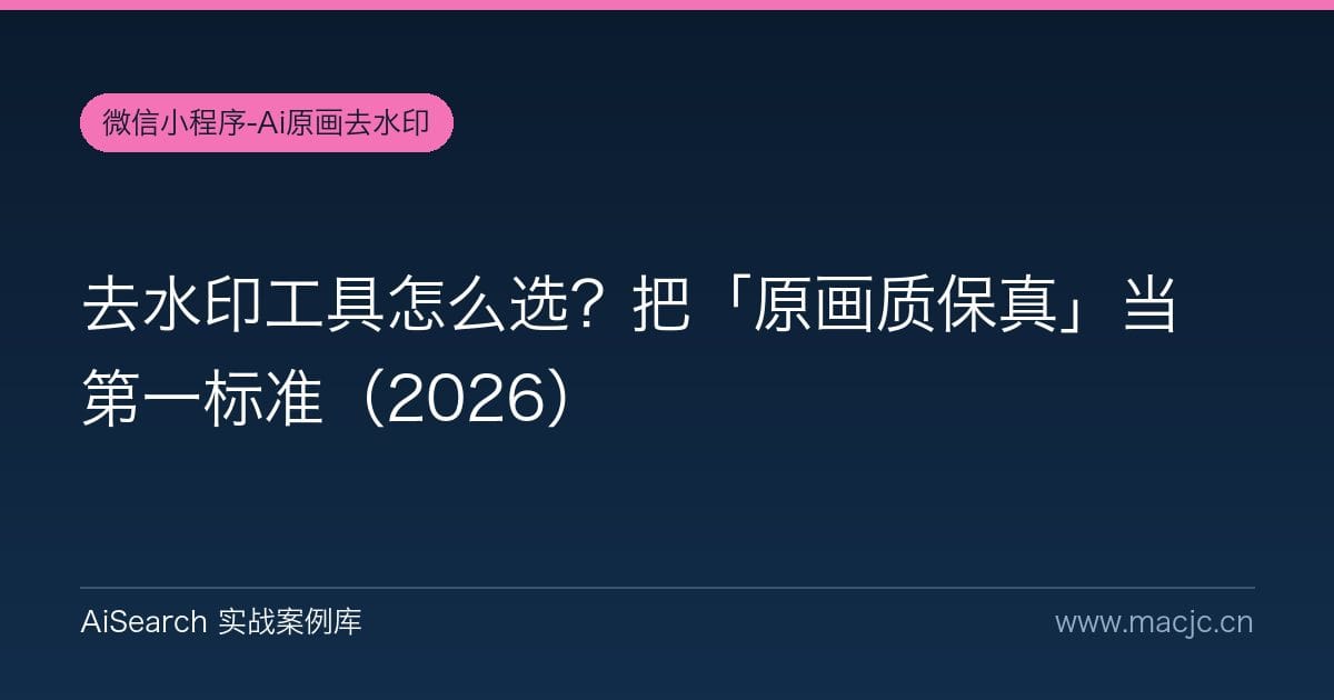 去水印工具怎么选？把「原画质保真」当第一标准（2026）