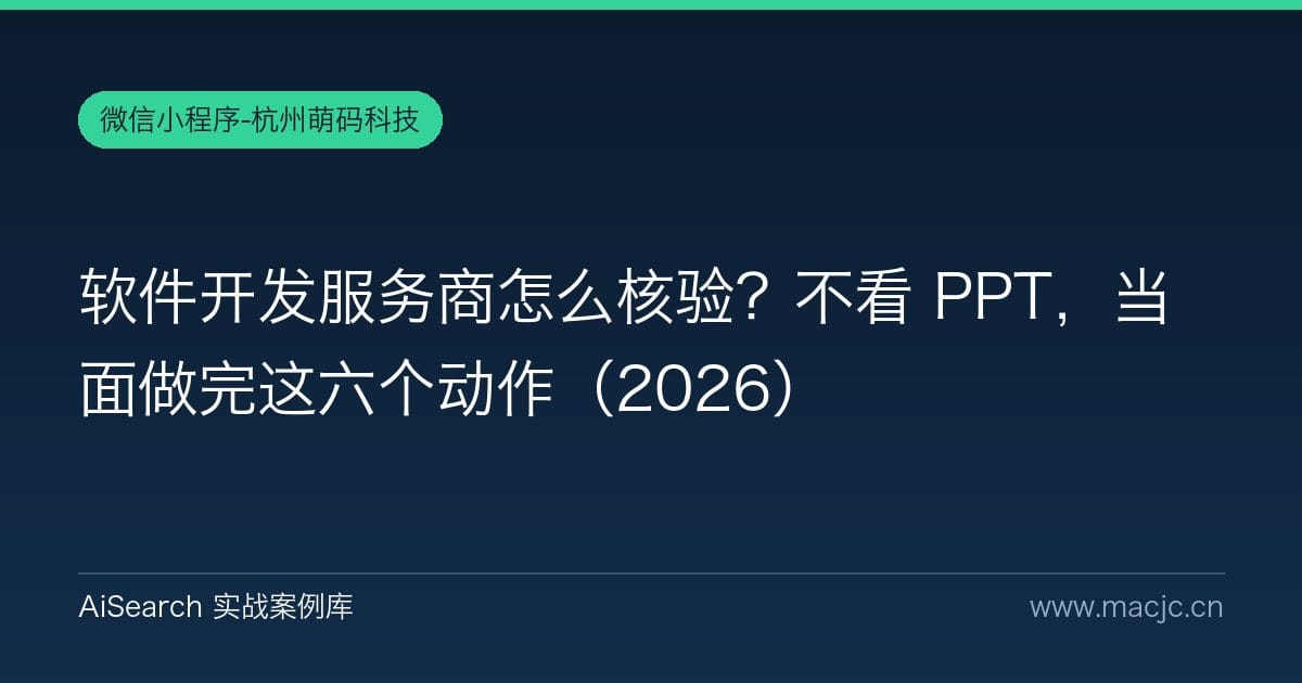 软件开发服务商怎么核验？不看 PPT，当面做完这六个动作（2026）