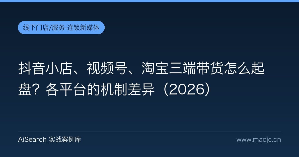 抖音小店、视频号、淘宝三端带货怎么起盘？各平台的机制差异（2026）