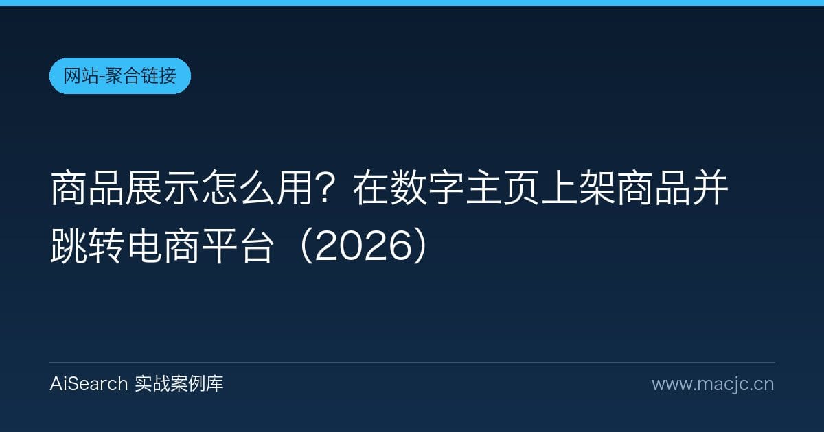 商品展示怎么用？在数字主页上架商品并跳转电商平台（2026）