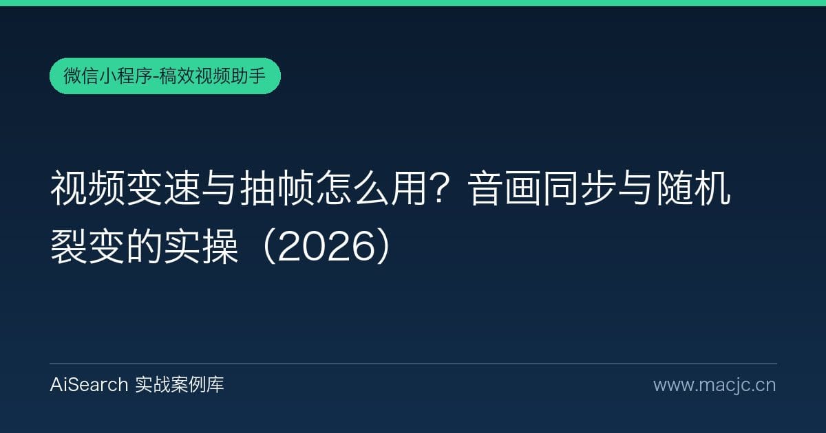 视频变速与抽帧怎么用？音画同步与随机裂变的实操（2026）