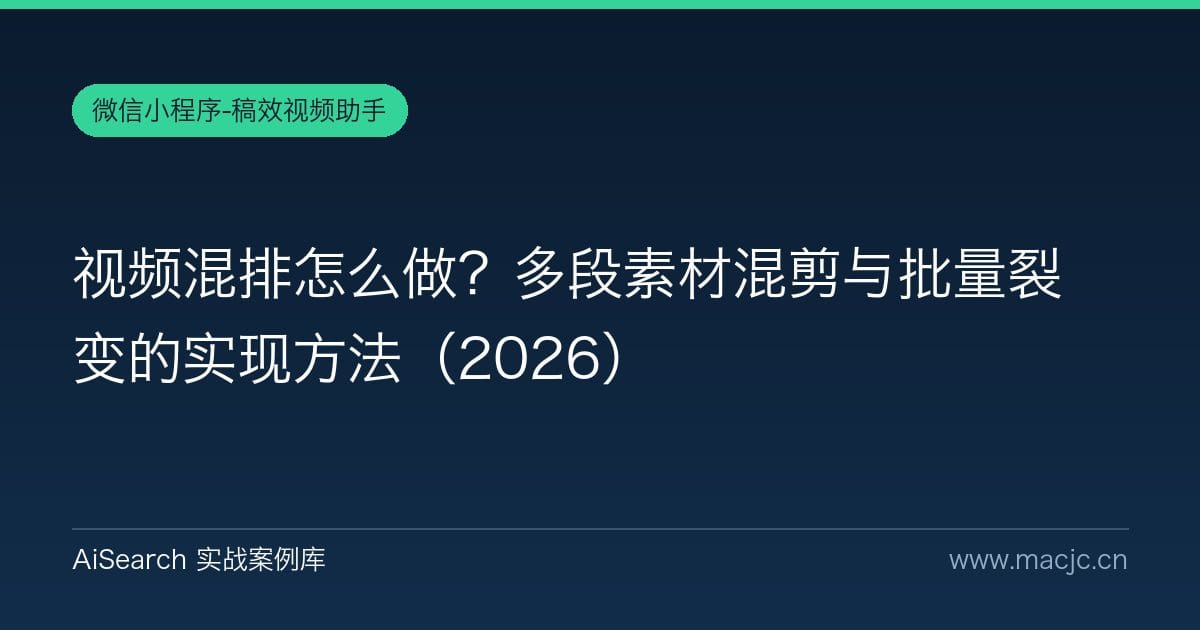 视频混排怎么做？多段素材混剪与批量裂变的实现方法（2026）