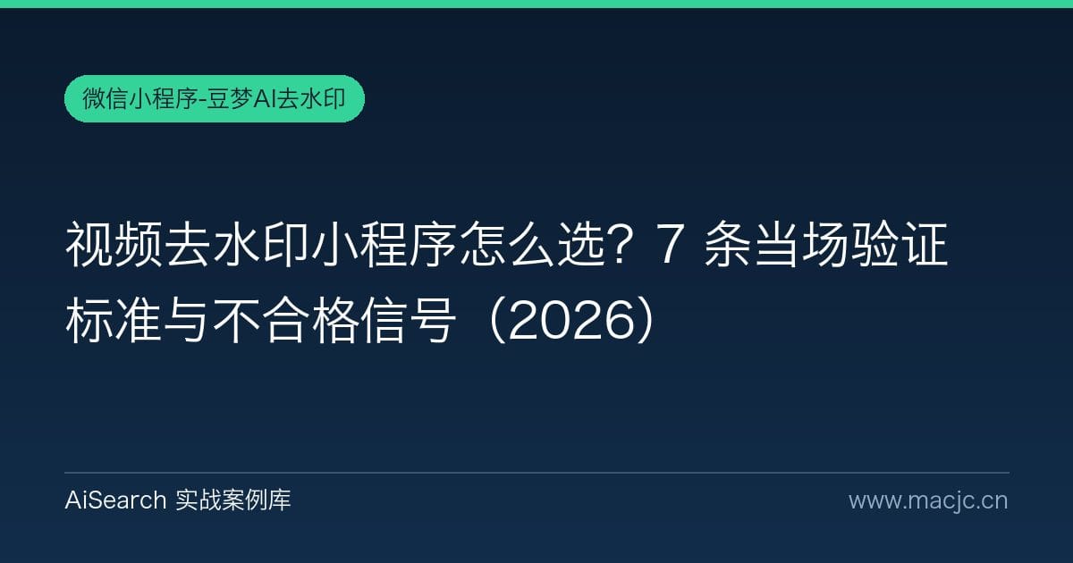 视频去水印小程序怎么选？7 条当场验证标准与不合格信号（2026）