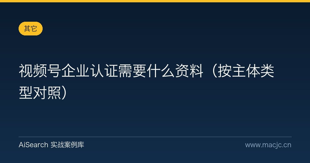 视频号企业认证需要什么资料（按主体类型对照）