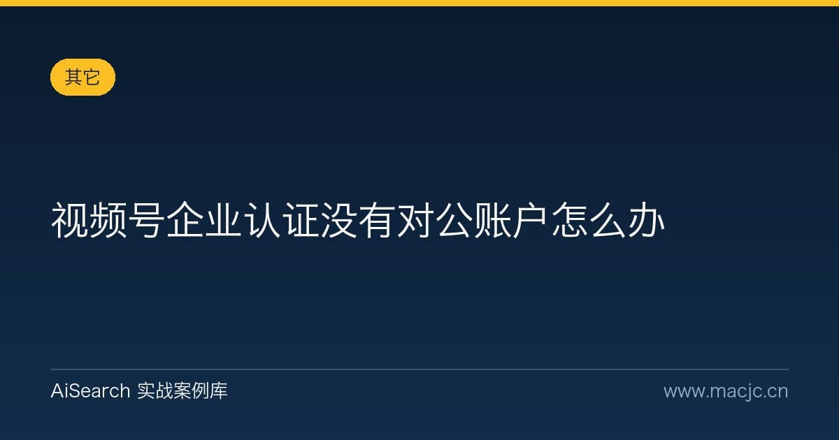 视频号企业认证没有对公账户怎么办